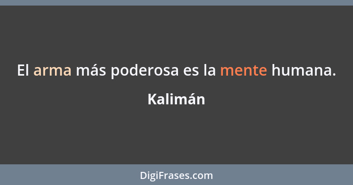 El arma más poderosa es la mente humana.... - Kalimán