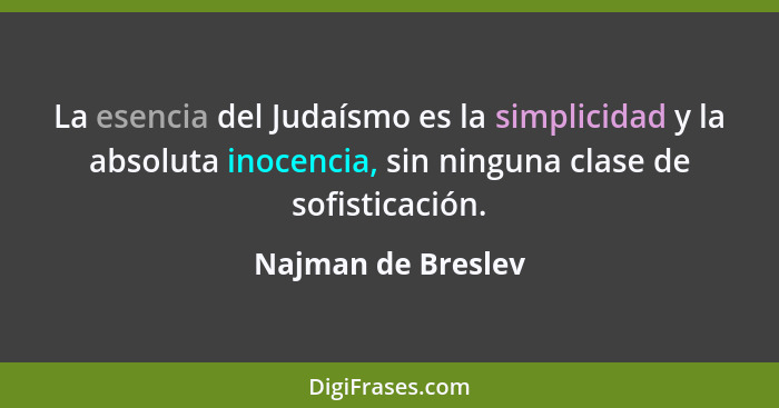 La esencia del Judaísmo es la simplicidad y la absoluta inocencia, sin ninguna clase de sofisticación.... - Najman de Breslev