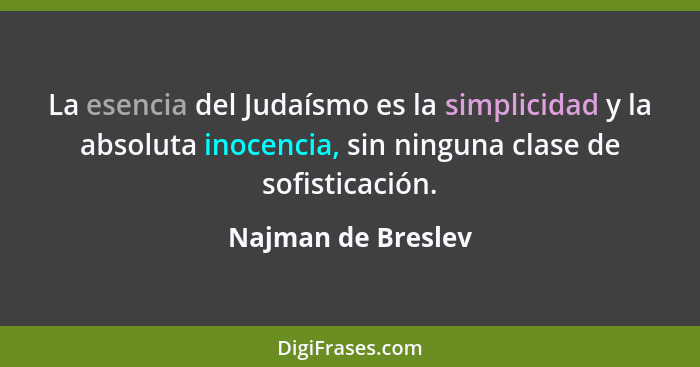 La esencia del Judaísmo es la simplicidad y la absoluta inocencia, sin ninguna clase de sofisticación.... - Najman de Breslev