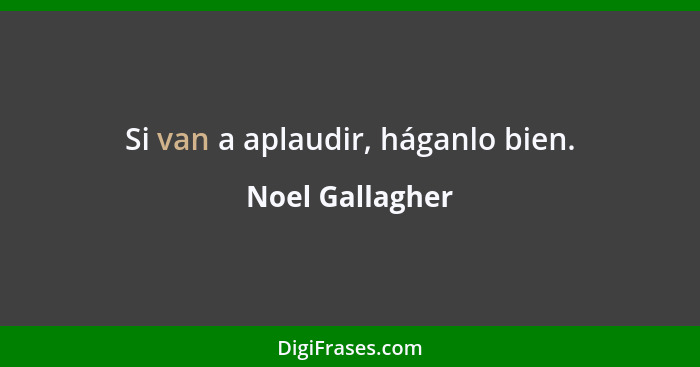 Si van a aplaudir, háganlo bien.... - Noel Gallagher