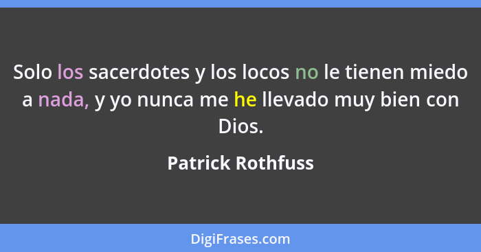 Solo los sacerdotes y los locos no le tienen miedo a nada, y yo nunca me he llevado muy bien con Dios.... - Patrick Rothfuss