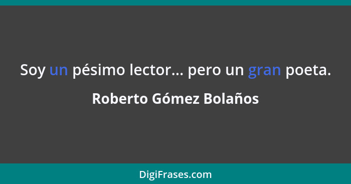 Soy un pésimo lector... pero un gran poeta.... - Roberto Gómez Bolaños