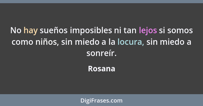 No hay sueños imposibles ni tan lejos si somos como niños, sin miedo a la locura, sin miedo a sonreír.... - Rosana