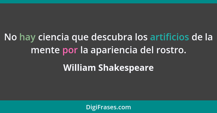 No hay ciencia que descubra los artificios de la mente por la apariencia del rostro.... - William Shakespeare