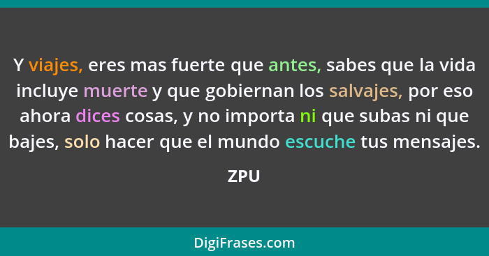 Y viajes, eres mas fuerte que antes, sabes que la vida incluye muerte y que gobiernan los salvajes, por eso ahora dices cosas, y no importa ni q... - ZPU