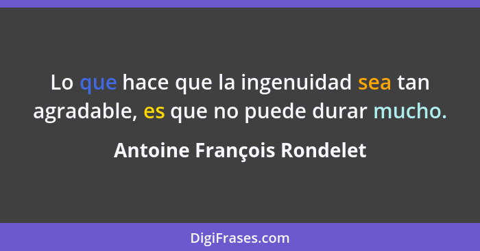 Lo que hace que la ingenuidad sea tan agradable, es que no puede durar mucho.... - Antoine François Rondelet