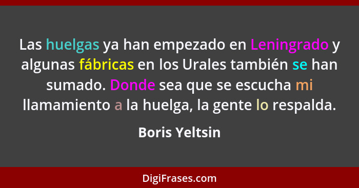 Las huelgas ya han empezado en Leningrado y algunas fábricas en los Urales también se han sumado. Donde sea que se escucha mi llamamie... - Boris Yeltsin