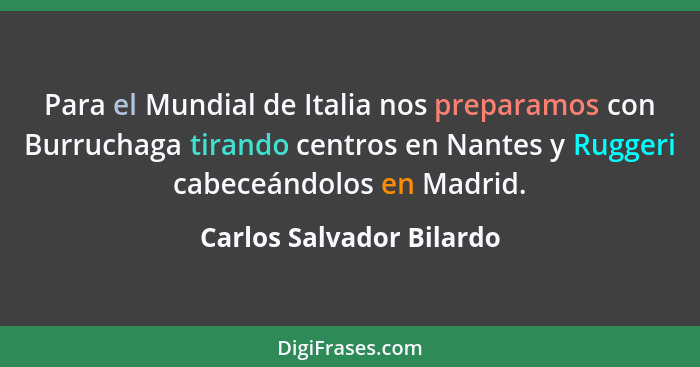 Para el Mundial de Italia nos preparamos con Burruchaga tirando centros en Nantes y Ruggeri cabeceándolos en Madrid.... - Carlos Salvador Bilardo