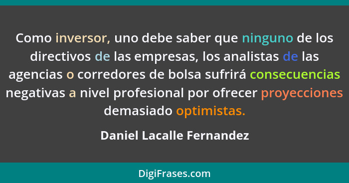 Como inversor, uno debe saber que ninguno de los directivos de las empresas, los analistas de las agencias o corredores de... - Daniel Lacalle Fernandez