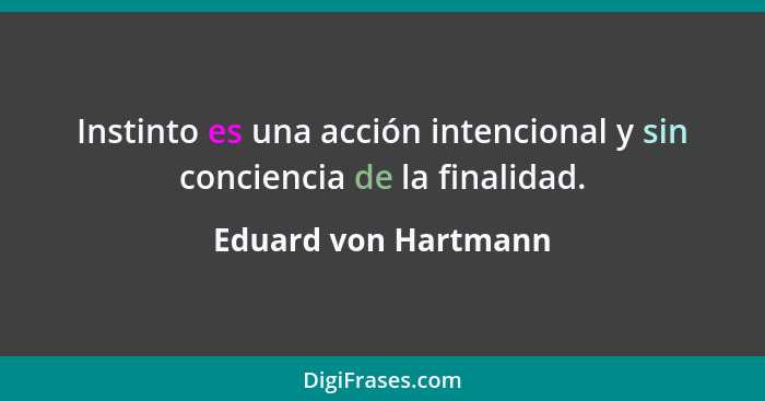 Instinto es una acción intencional y sin conciencia de la finalidad.... - Eduard von Hartmann