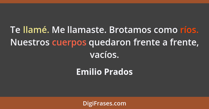 Te llamé. Me llamaste. Brotamos como ríos. Nuestros cuerpos quedaron frente a frente, vacíos.... - Emilio Prados