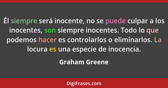 Él siempre será inocente, no se puede culpar a los inocentes, son siempre inocentes. Todo lo que podemos hacer es controlarlos o elimi... - Graham Greene