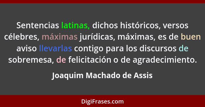 Sentencias latinas, dichos históricos, versos célebres, máximas jurídicas, máximas, es de buen aviso llevarlas contigo para... - Joaquim Machado de Assis