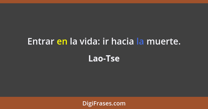 Entrar en la vida: ir hacia la muerte.... - Lao-Tse