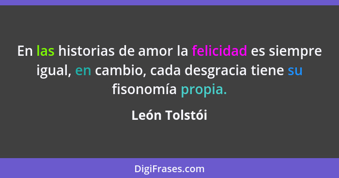 En las historias de amor la felicidad es siempre igual, en cambio, cada desgracia tiene su fisonomía propia.... - León Tolstói