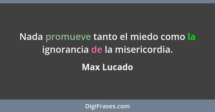 Nada promueve tanto el miedo como la ignorancia de la misericordia.... - Max Lucado