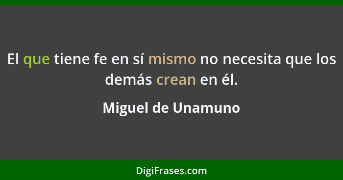 El que tiene fe en sí mismo no necesita que los demás crean en él.... - Miguel de Unamuno