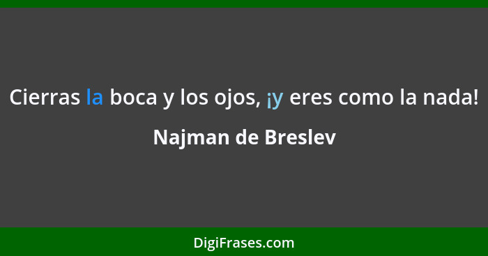 Cierras la boca y los ojos, ¡y eres como la nada!... - Najman de Breslev