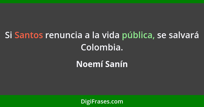 Si Santos renuncia a la vida pública, se salvará Colombia.... - Noemí Sanín