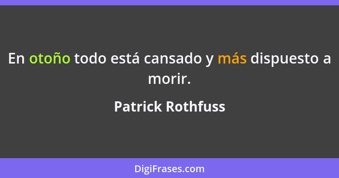 En otoño todo está cansado y más dispuesto a morir.... - Patrick Rothfuss