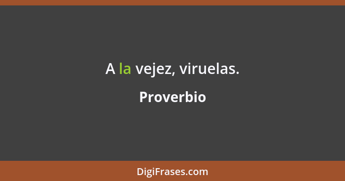 A la vejez, viruelas.... - Proverbio