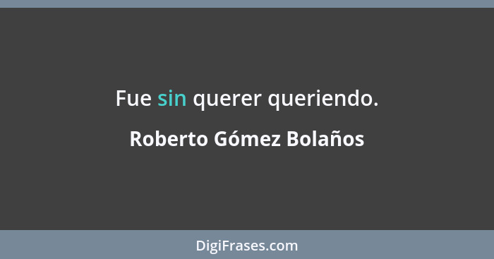 Fue sin querer queriendo.... - Roberto Gómez Bolaños