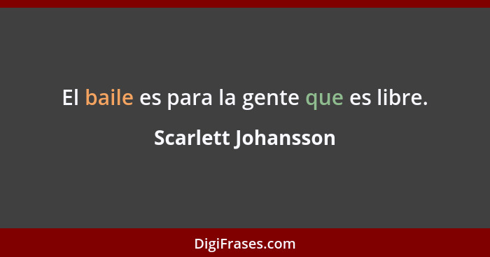 El baile es para la gente que es libre.... - Scarlett Johansson