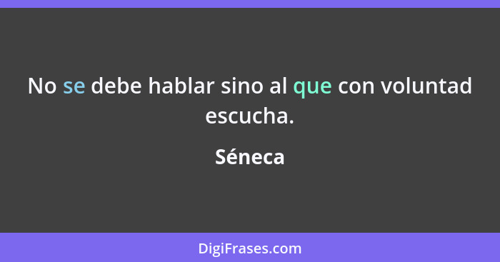 No se debe hablar sino al que con voluntad escucha.... - Séneca