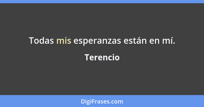 Todas mis esperanzas están en mí.... - Terencio