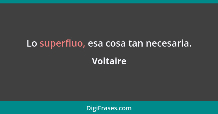 Lo superfluo, esa cosa tan necesaria.... - Voltaire