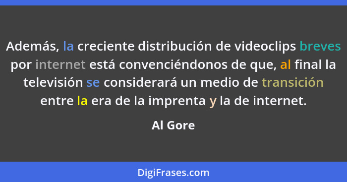 Además, la creciente distribución de videoclips breves por internet está convenciéndonos de que, al final la televisión se considerará un me... - Al Gore