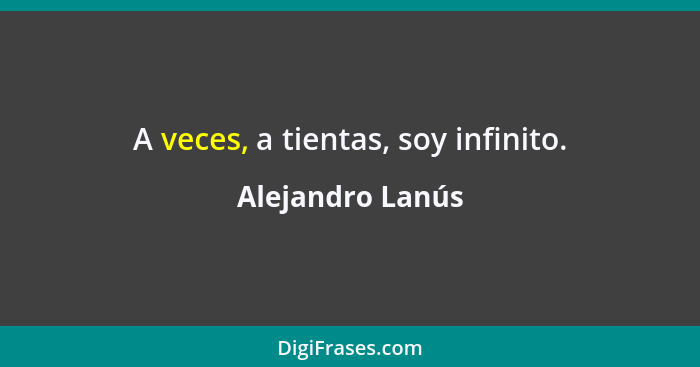 A veces, a tientas, soy infinito.... - Alejandro Lanús