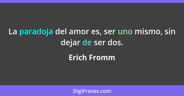 La paradoja del amor es, ser uno mismo, sin dejar de ser dos.... - Erich Fromm