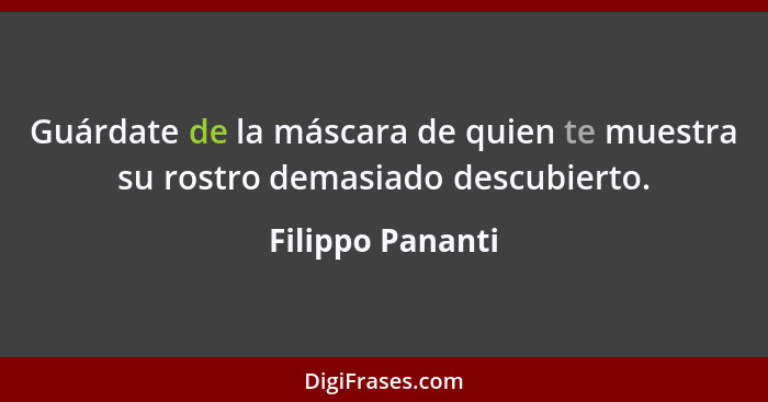 Guárdate de la máscara de quien te muestra su rostro demasiado descubierto.... - Filippo Pananti