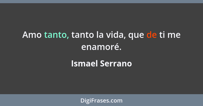 Amo tanto, tanto la vida, que de ti me enamoré.... - Ismael Serrano