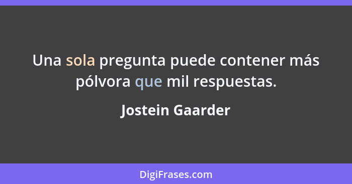 Una sola pregunta puede contener más pólvora que mil respuestas.... - Jostein Gaarder