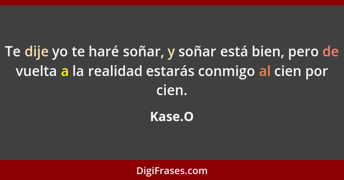 Te dije yo te haré soñar, y soñar está bien, pero de vuelta a la realidad estarás conmigo al cien por cien.... - Kase.O