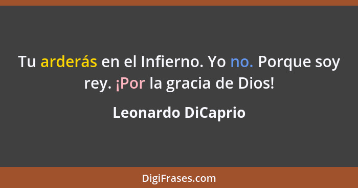 Tu arderás en el Infierno. Yo no. Porque soy rey. ¡Por la gracia de Dios!... - Leonardo DiCaprio