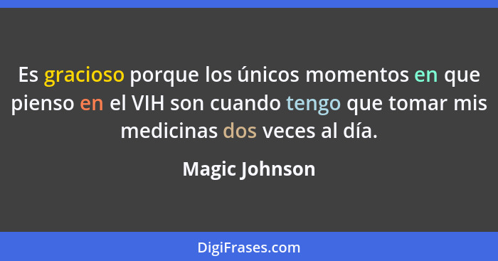 Es gracioso porque los únicos momentos en que pienso en el VIH son cuando tengo que tomar mis medicinas dos veces al día.... - Magic Johnson