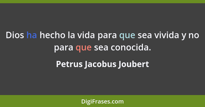 Dios ha hecho la vida para que sea vivida y no para que sea conocida.... - Petrus Jacobus Joubert