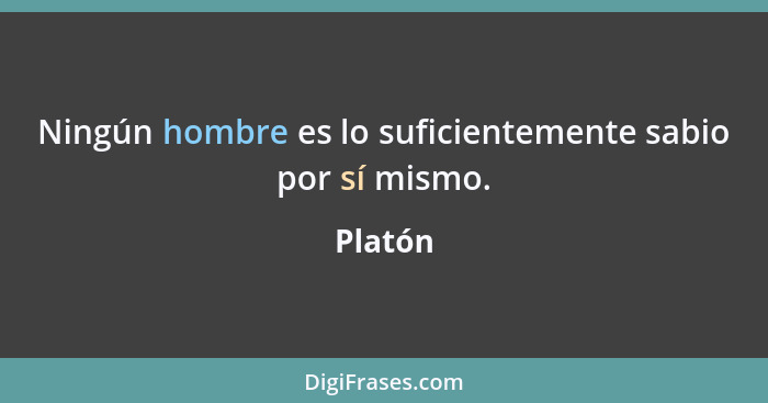 Ningún hombre es lo suficientemente sabio por sí mismo.... - Platón