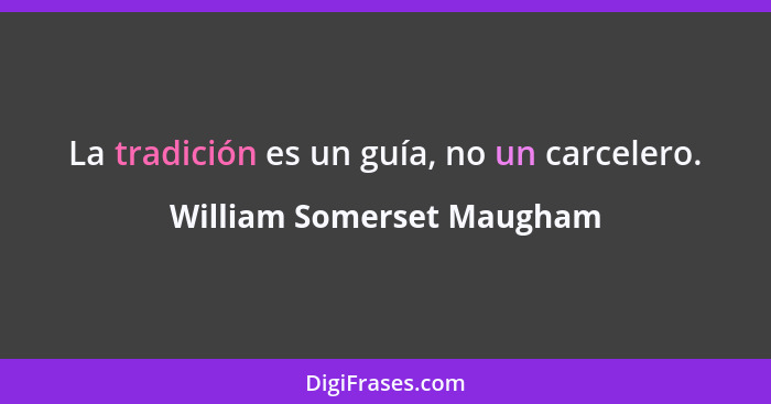 La tradición es un guía, no un carcelero.... - William Somerset Maugham