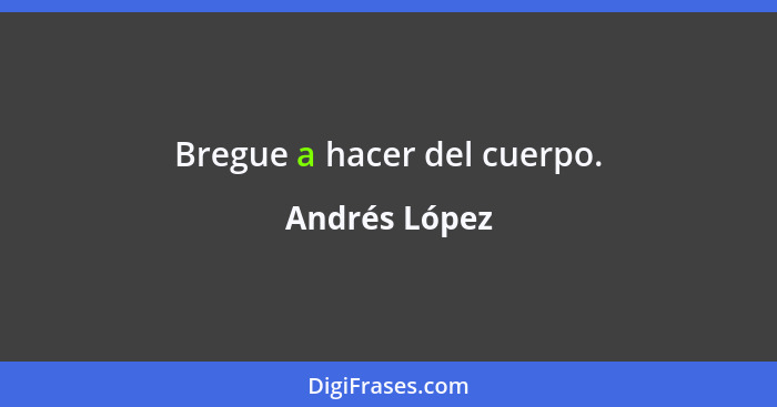 Bregue a hacer del cuerpo.... - Andrés López