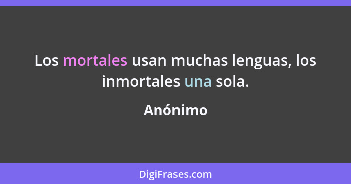 Los mortales usan muchas lenguas, los inmortales una sola.... - Anónimo