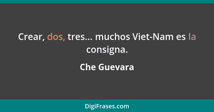 Crear, dos, tres... muchos Viet-Nam es la consigna.... - Che Guevara