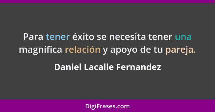 Para tener éxito se necesita tener una magnífica relación y apoyo de tu pareja.... - Daniel Lacalle Fernandez