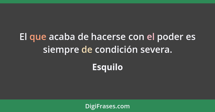 El que acaba de hacerse con el poder es siempre de condición severa.... - Esquilo