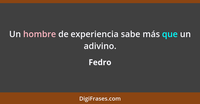 Un hombre de experiencia sabe más que un adivino.... - Fedro