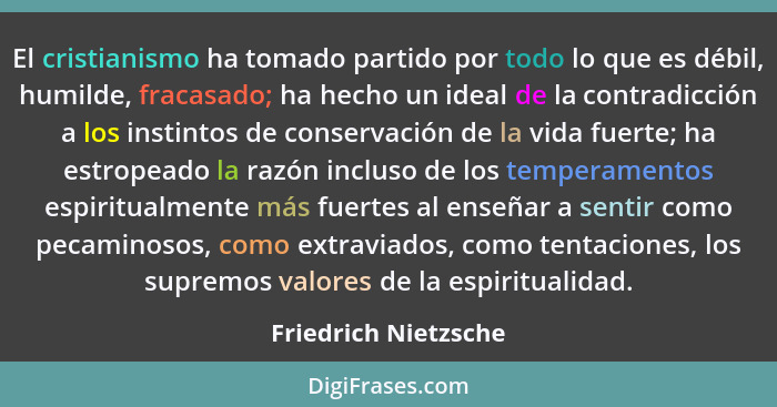 El cristianismo ha tomado partido por todo lo que es débil, humilde, fracasado; ha hecho un ideal de la contradicción a los inst... - Friedrich Nietzsche