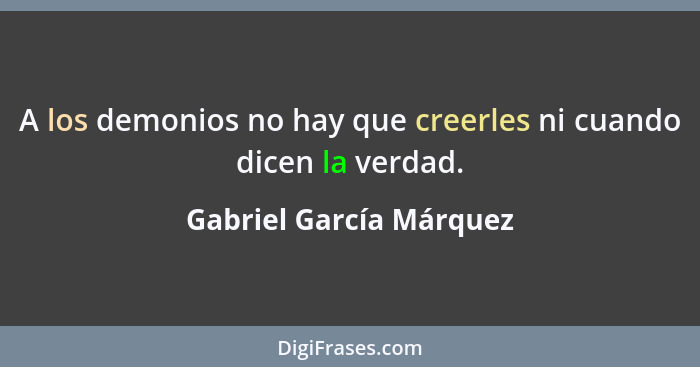 A los demonios no hay que creerles ni cuando dicen la verdad.... - Gabriel García Márquez
